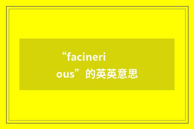 “facinerious”的英英意思