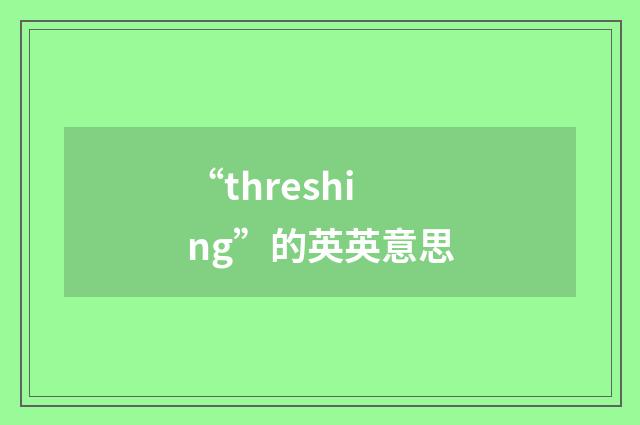 “threshing”的英英意思
