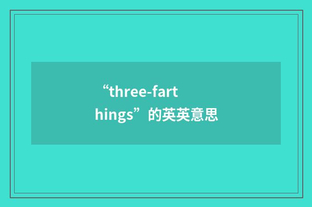 “three-farthings”的英英意思