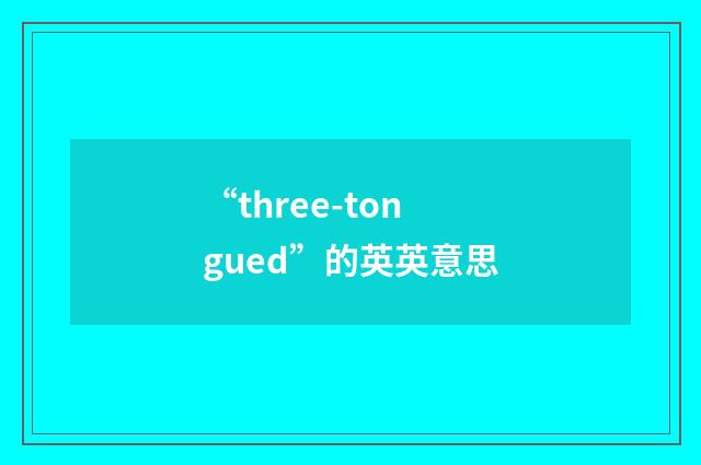 “three-tongued”的英英意思