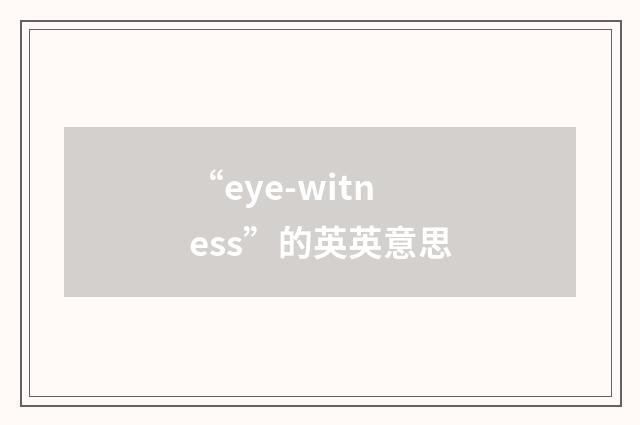 “eye-witness”的英英意思