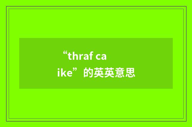 “thraf caike”的英英意思