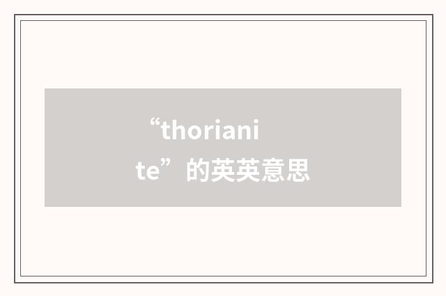 “thorianite”的英英意思