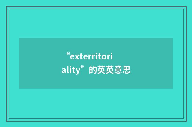 “exterritoriality”的英英意思