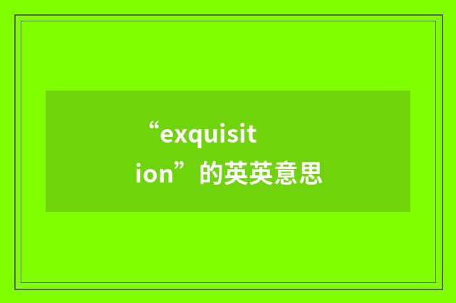 “exquisition”的英英意思