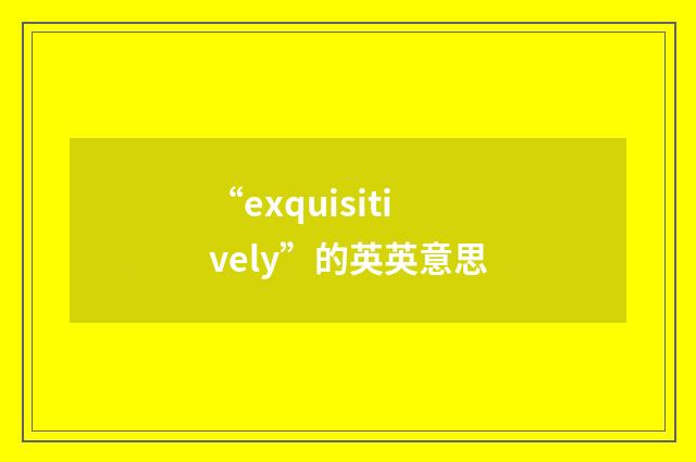 “exquisitively”的英英意思