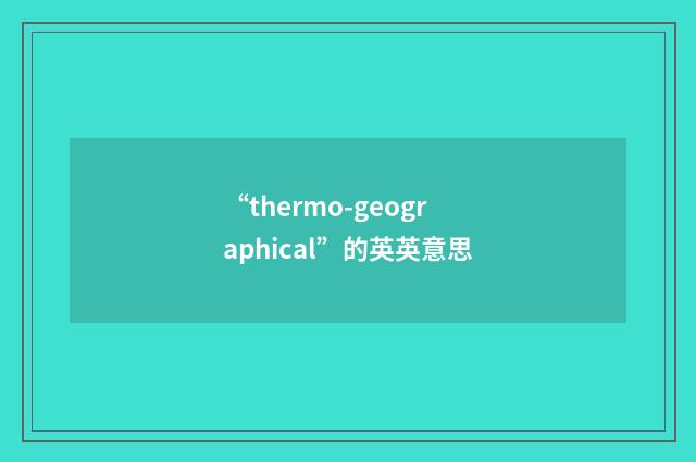 “thermo-geographical”的英英意思