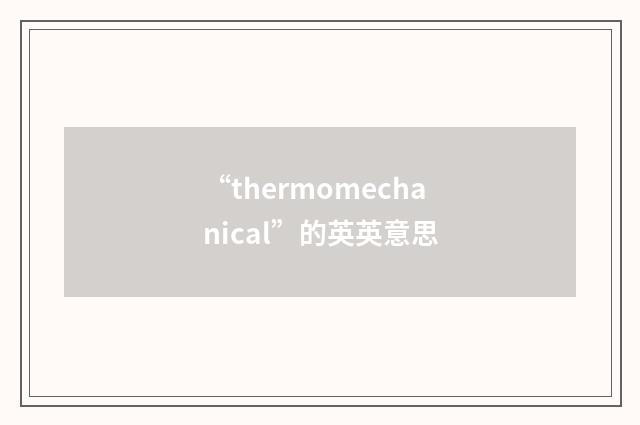 “thermomechanical”的英英意思
