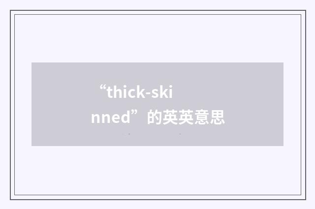 “thick-skinned”的英英意思