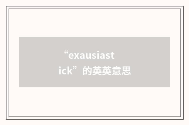 “exausiastick”的英英意思