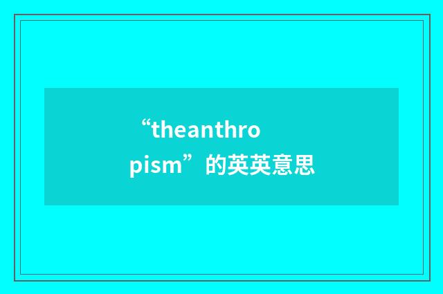 “theanthropism”的英英意思