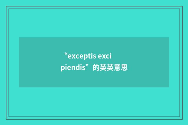 “exceptis excipiendis”的英英意思