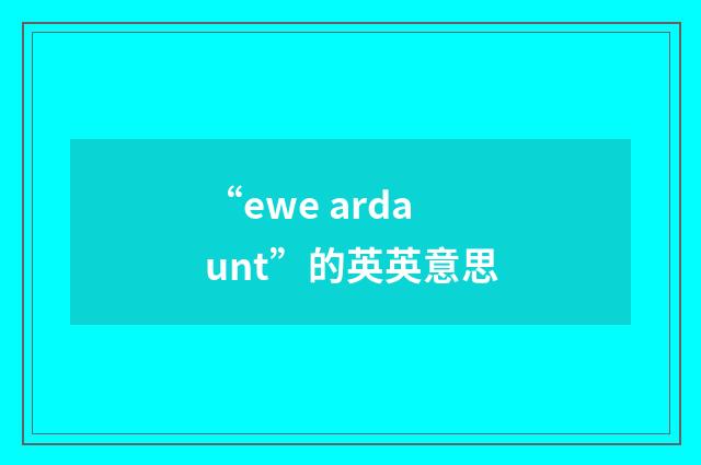“ewe ardaunt”的英英意思