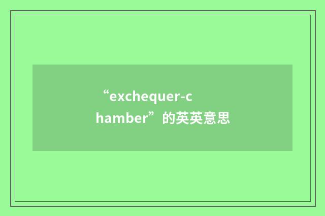 “exchequer-chamber”的英英意思