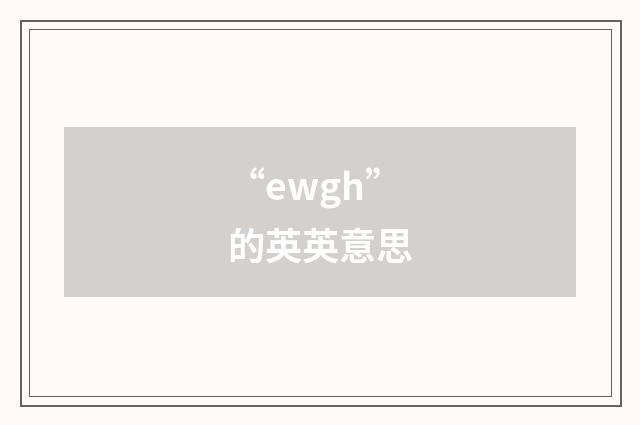 “ewgh”的英英意思