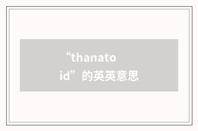 “thanatoid”的英英意思