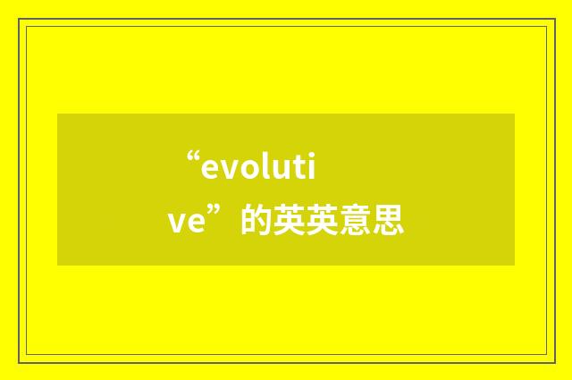 “evolutive”的英英意思