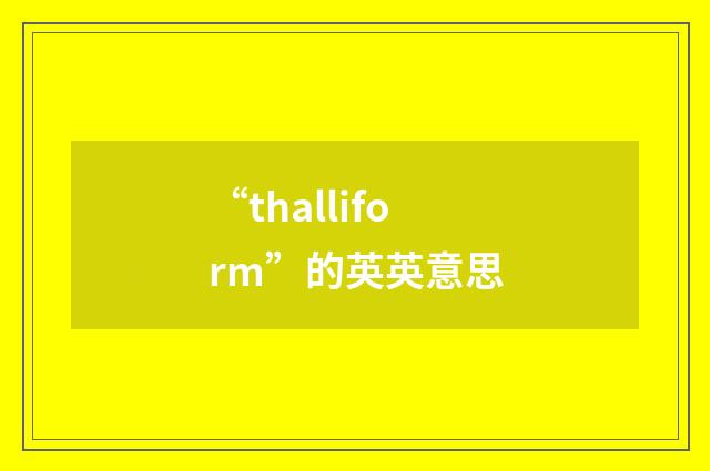 “thalliform”的英英意思