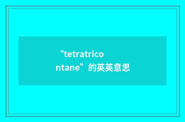 “tetratricontane”的英英意思