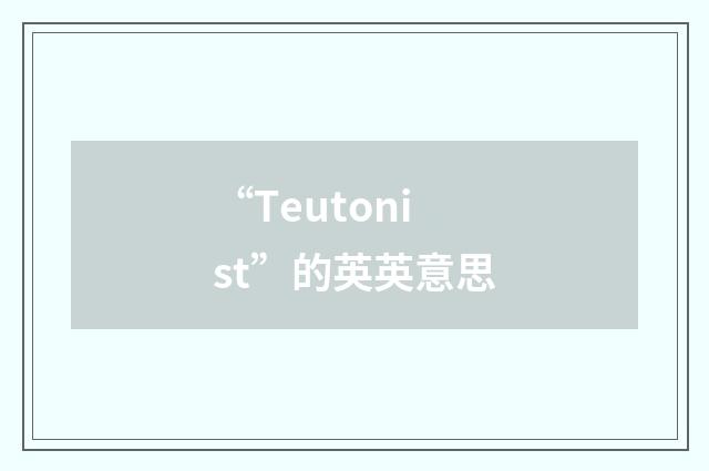 “Teutonist”的英英意思