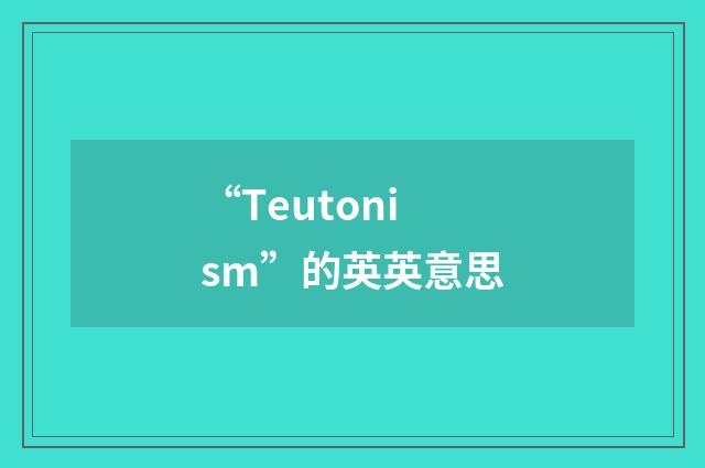 “Teutonism”的英英意思