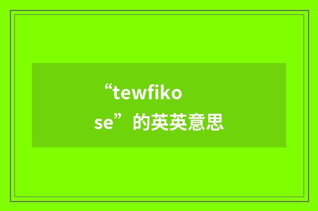 “tewfikose”的英英意思