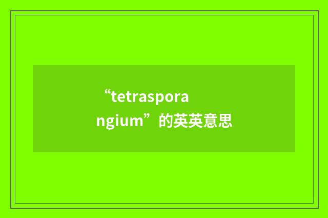 “tetrasporangium”的英英意思