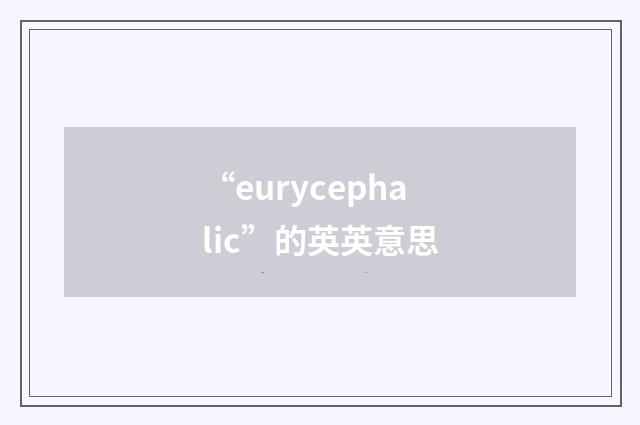 “eurycephalic”的英英意思