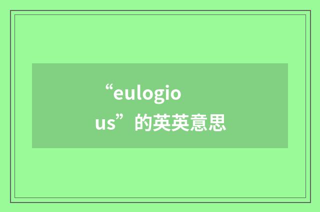 “eulogious”的英英意思