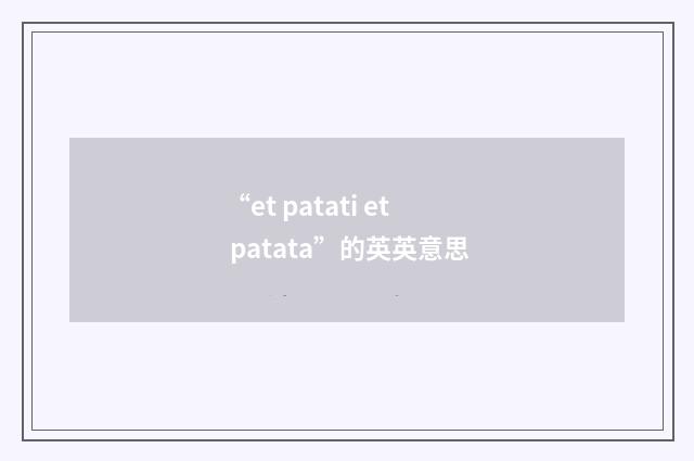 “et patati et patata”的英英意思