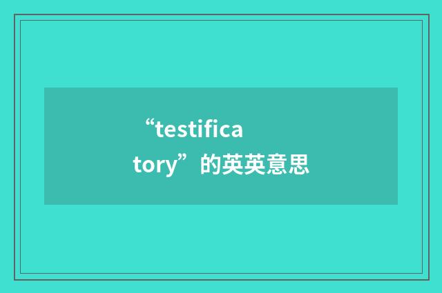 “testificatory”的英英意思