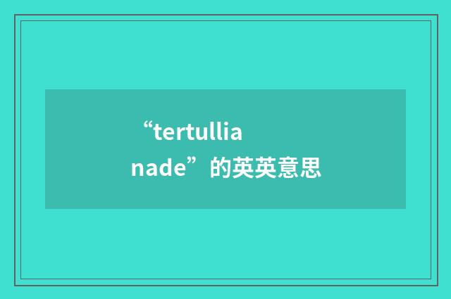“tertullianade”的英英意思