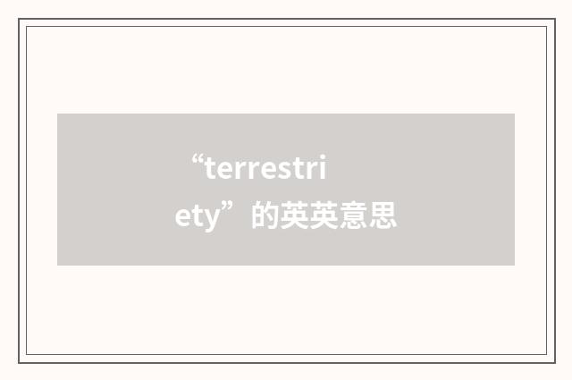 “terrestriety”的英英意思