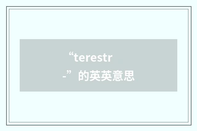 “terestr-”的英英意思