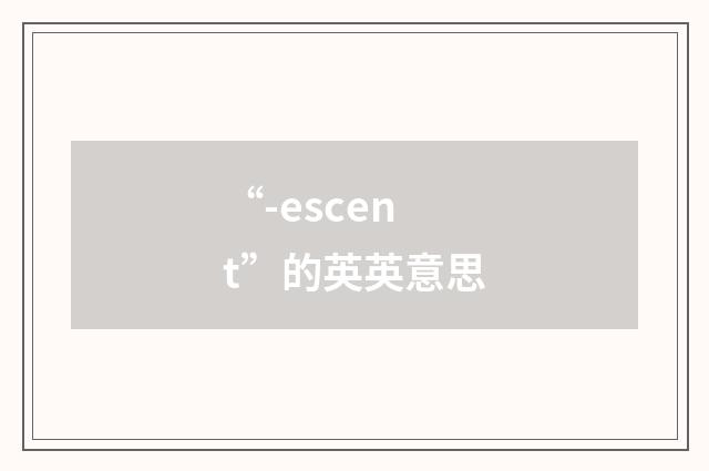 “-escent”的英英意思