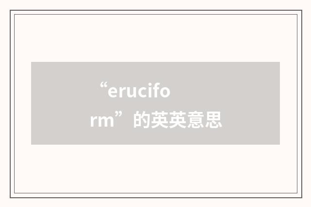 “eruciform”的英英意思
