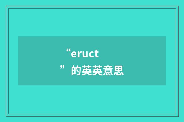 “eruct”的英英意思