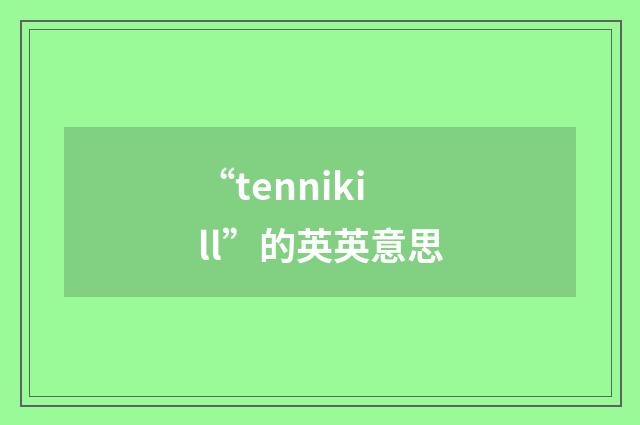“tennikill”的英英意思