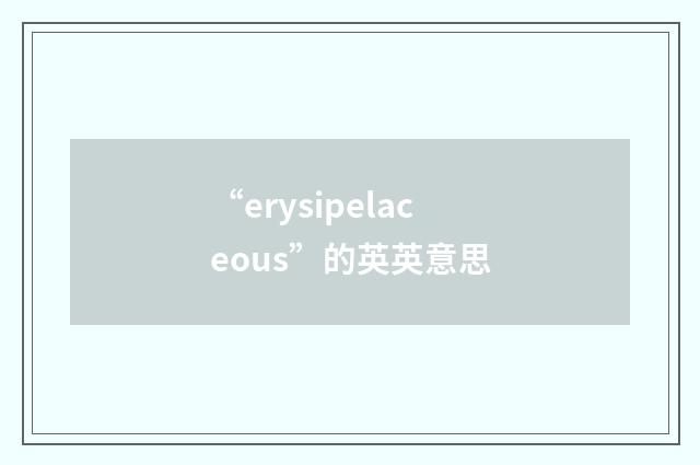 “erysipelaceous”的英英意思