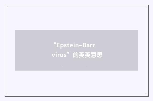 “Epstein–Barr virus”的英英意思