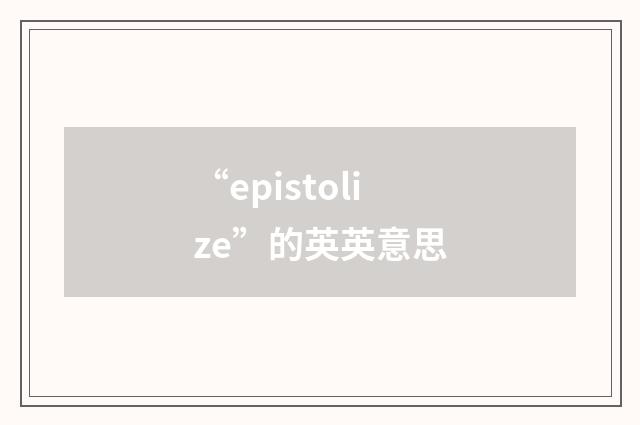 “epistolize”的英英意思