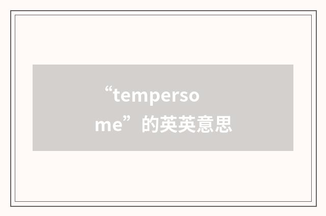 “tempersome”的英英意思