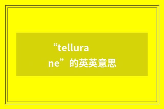 “tellurane”的英英意思