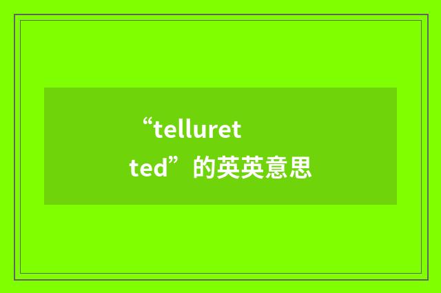 “telluretted”的英英意思