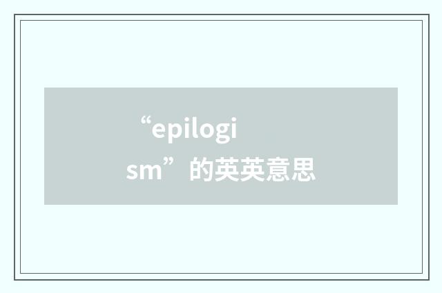 “epilogism”的英英意思