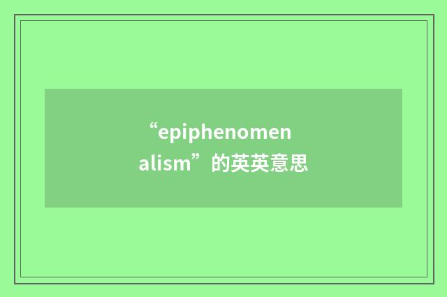 “epiphenomenalism”的英英意思