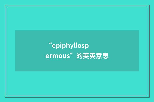 “epiphyllospermous”的英英意思