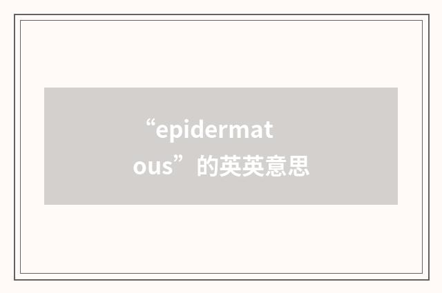 “epidermatous”的英英意思
