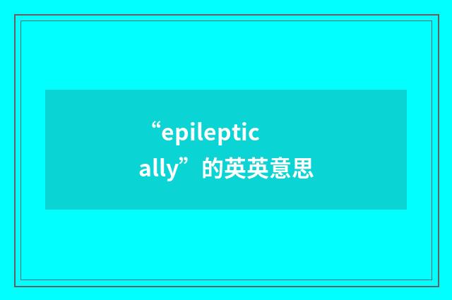 “epileptically”的英英意思