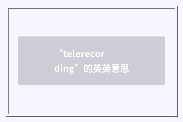 “telerecording”的英英意思